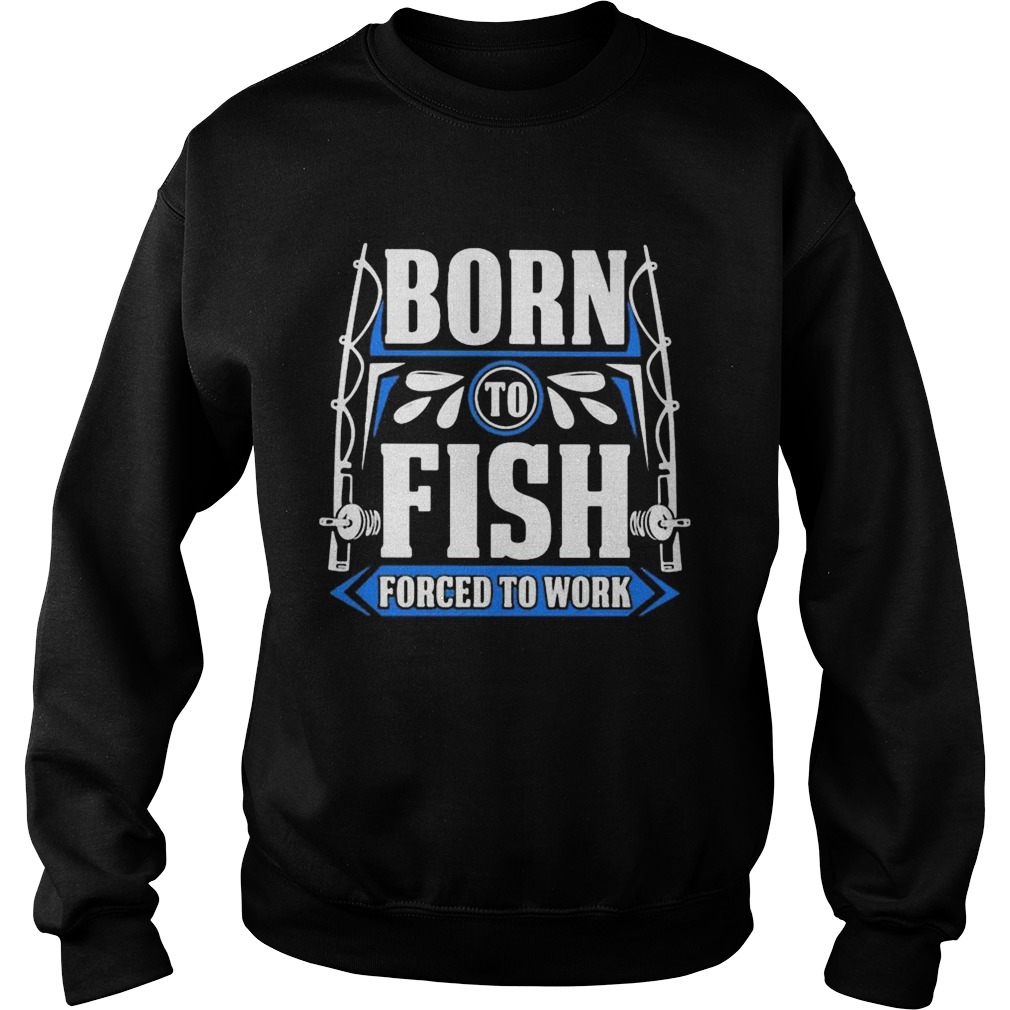 BORN TO FISH FORCED TO WORK Sweatshirt