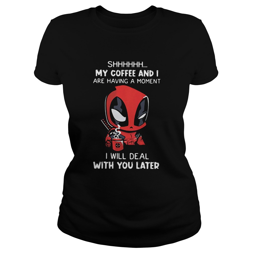 Baby Deadpool Shhh My Coffee And I Are Having A Moment I Will Deal With You Later Classic Ladies