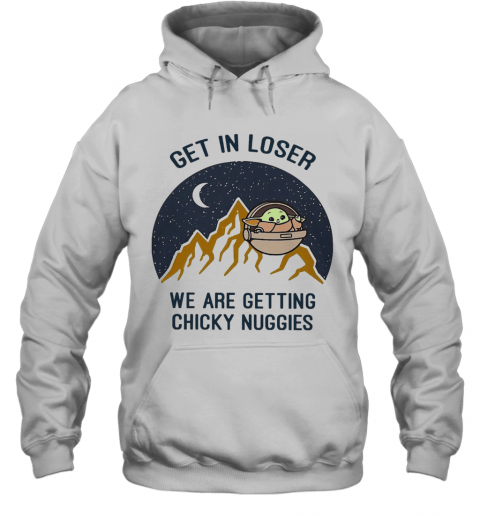 Baby Yoda Get In Loser We Are Getting Chicky Nuggies T-Shirt Unisex Hoodie