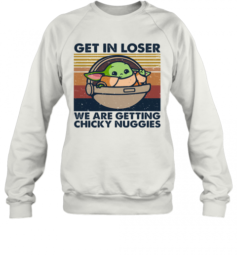 Baby Yoda Get In Loser We Are Getting Chicky Nuggies Vintage Retro T-Shirt Unisex Sweatshirt