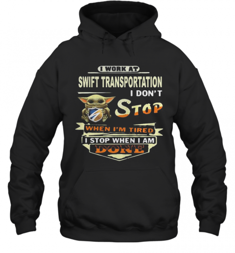 Baby Yoda I Work At Swift Transportation I Don'T Stop When I'M Tired I Stop When I Am Done T-Shirt Unisex Hoodie