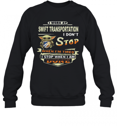 Baby Yoda I Work At Swift Transportation I Don'T Stop When I'M Tired I Stop When I Am Done T-Shirt Unisex Sweatshirt