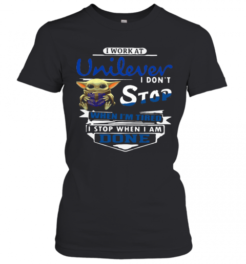 Baby Yoda I Work At Unilever I Don't Stop When I'm Tired I Stop When I Am Done T-Shirt Classic Women's T-shirt