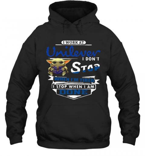 Baby Yoda I Work At Unilever I Don't Stop When I'm Tired I Stop When I Am Done T-Shirt Unisex Hoodie