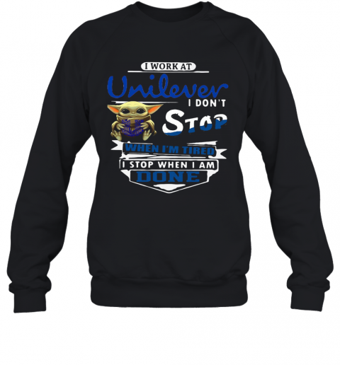 Baby Yoda I Work At Unilever I Don't Stop When I'm Tired I Stop When I Am Done T-Shirt Unisex Sweatshirt