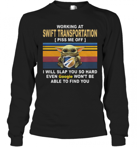 Baby Yoda Working At Swift Transportation Piss Me Off I Will Slap You So Hard Even Google Won'T Be Able To Find You Vintage Retro T-Shirt Long Sleeved T-shirt 