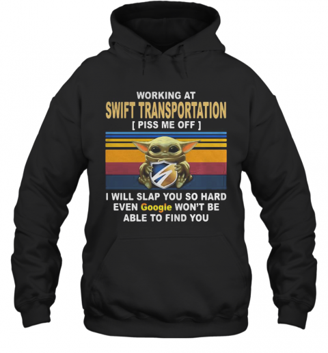 Baby Yoda Working At Swift Transportation Piss Me Off I Will Slap You So Hard Even Google Won'T Be Able To Find You Vintage Retro T-Shirt Unisex Hoodie