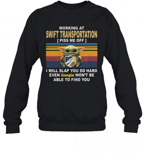 Baby Yoda Working At Swift Transportation Piss Me Off I Will Slap You So Hard Even Google Won'T Be Able To Find You Vintage Retro T-Shirt Unisex Sweatshirt