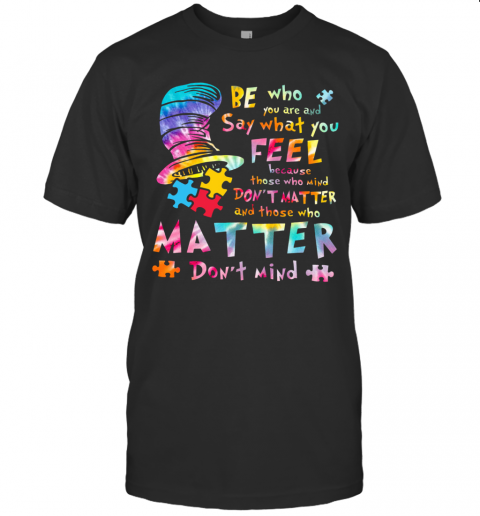 Be Who You Are And Say What You Feel Because Those Who Mind Don'T Matter T-Shirt