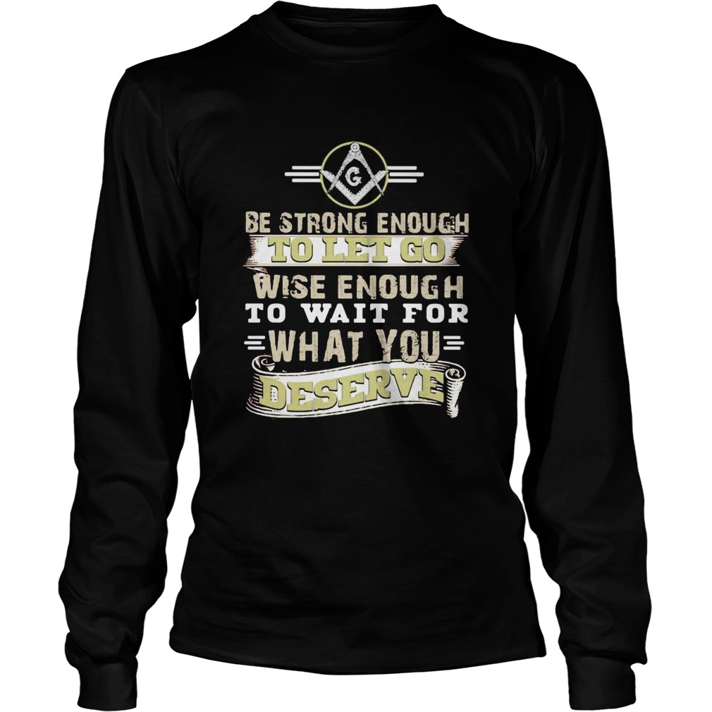 Be strong enough to let go wise enough to wait for what you deserve Long Sleeve