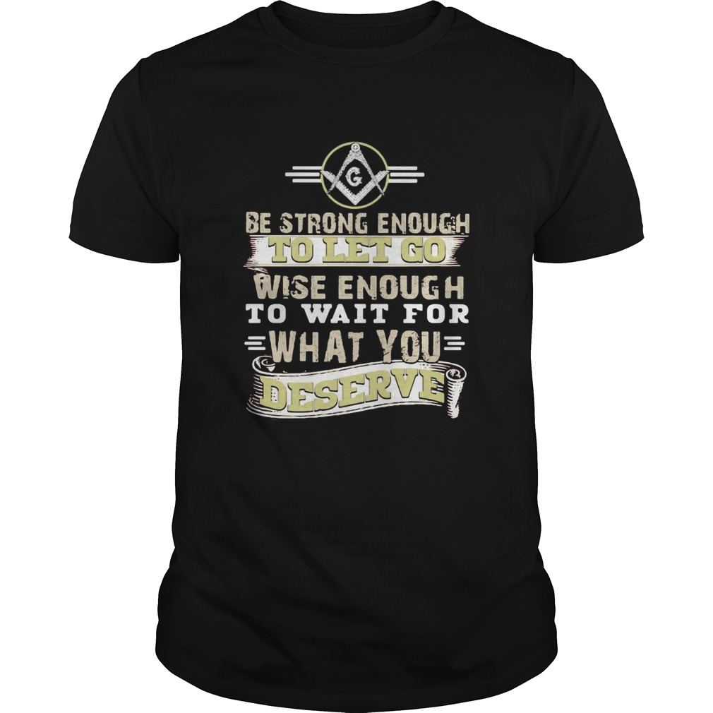 Be strong enough to let go wise enough to wait for what you deserve shirt