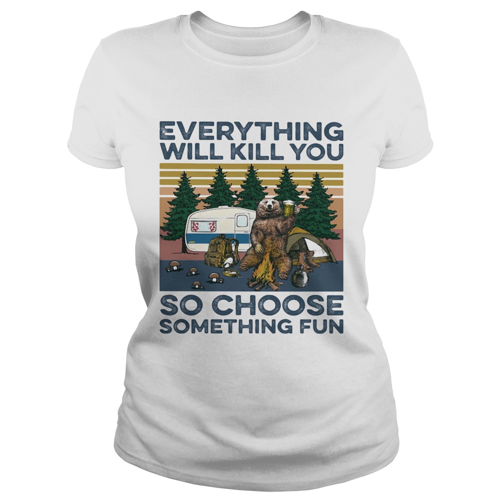 Bear Camping Everything will kill you so choose something fun vintage Classic Ladies