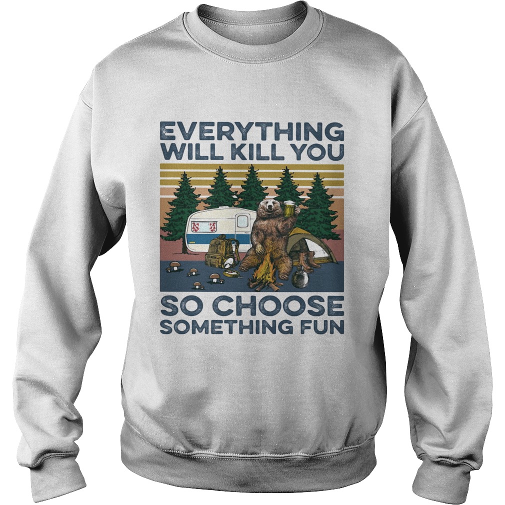 Bear Camping Everything will kill you so choose something fun vintage Sweatshirt