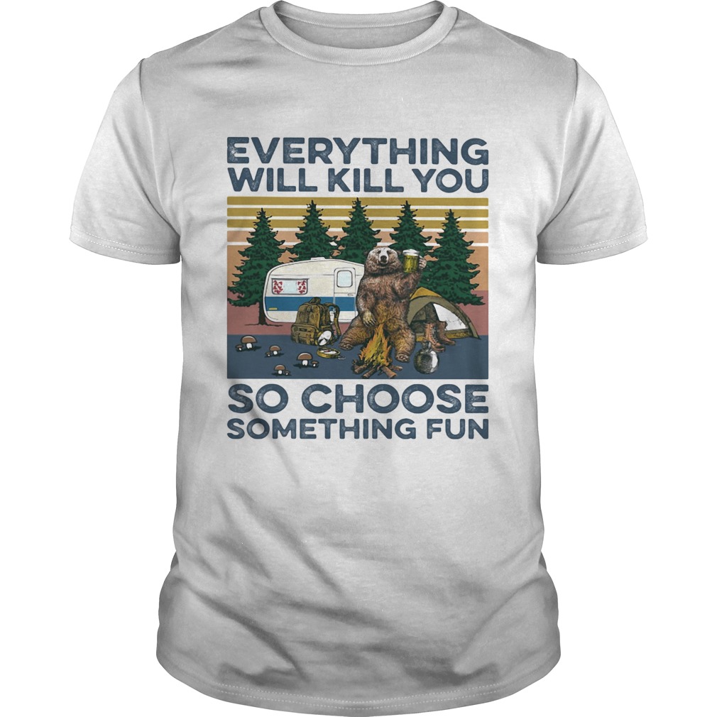 Bear Camping Everything will kill you so choose something fun vintage shirt