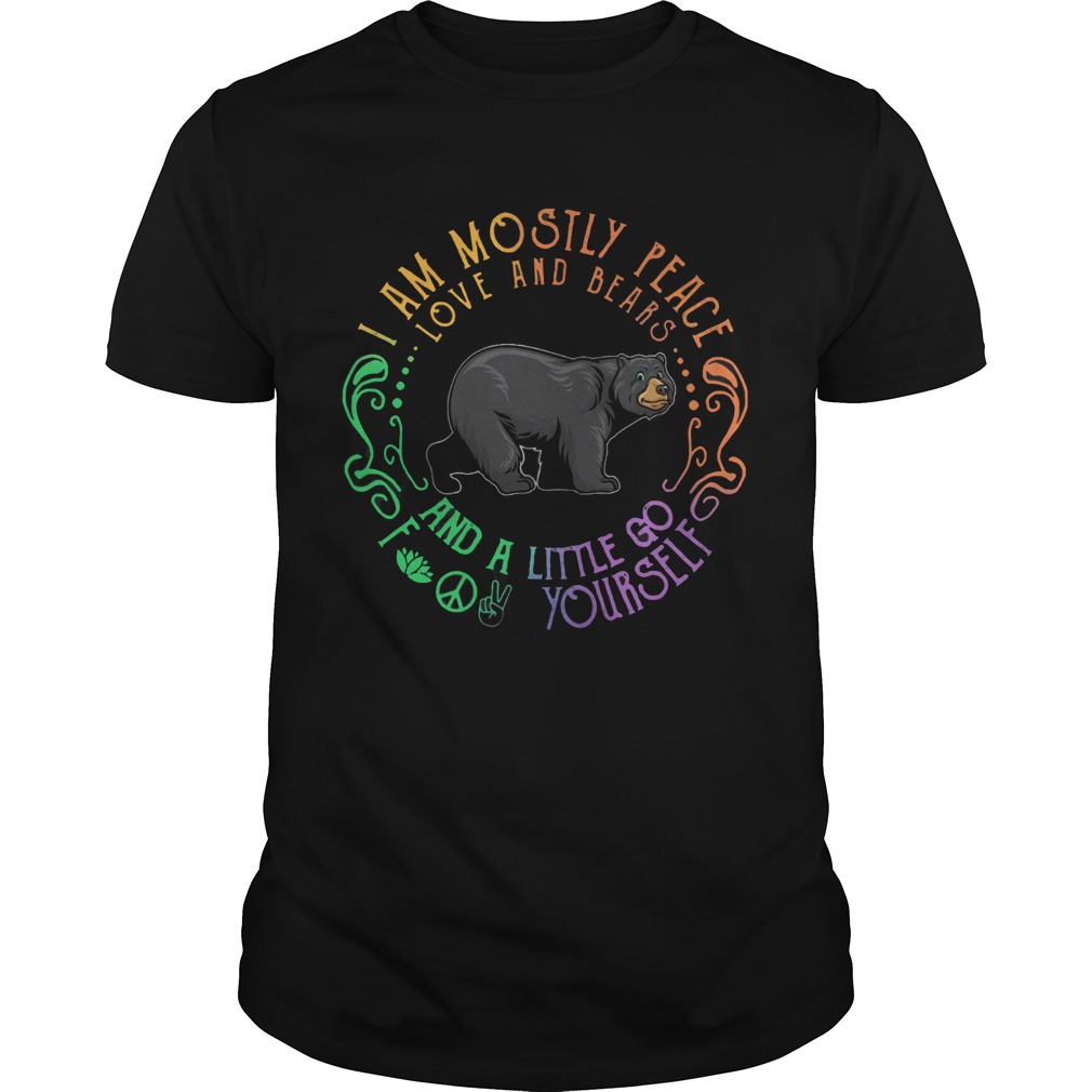 Black Bear I Am Mostly Peace Love And Bears And A Little Go Fuck Yourself shirt