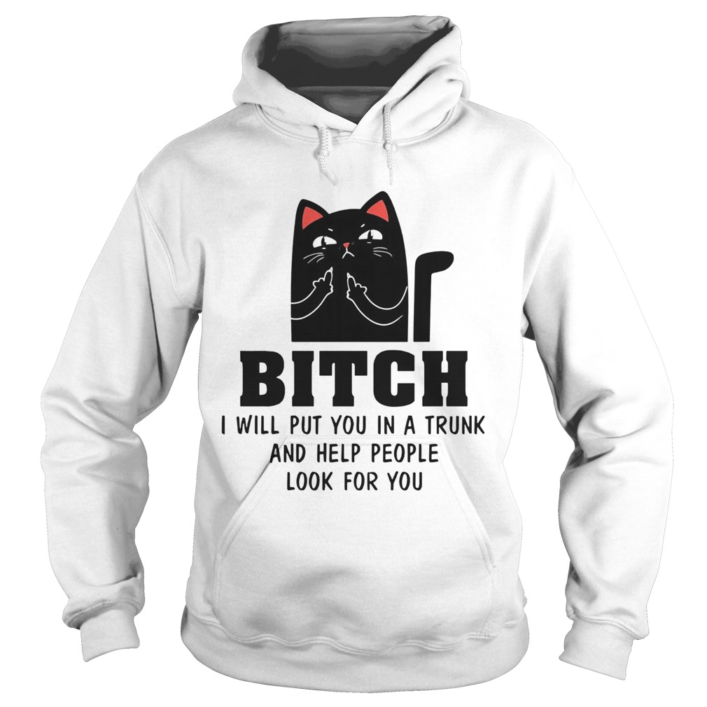 Cat Bitch I Will Put You In A Trunk And Help People Look For You Hoodie