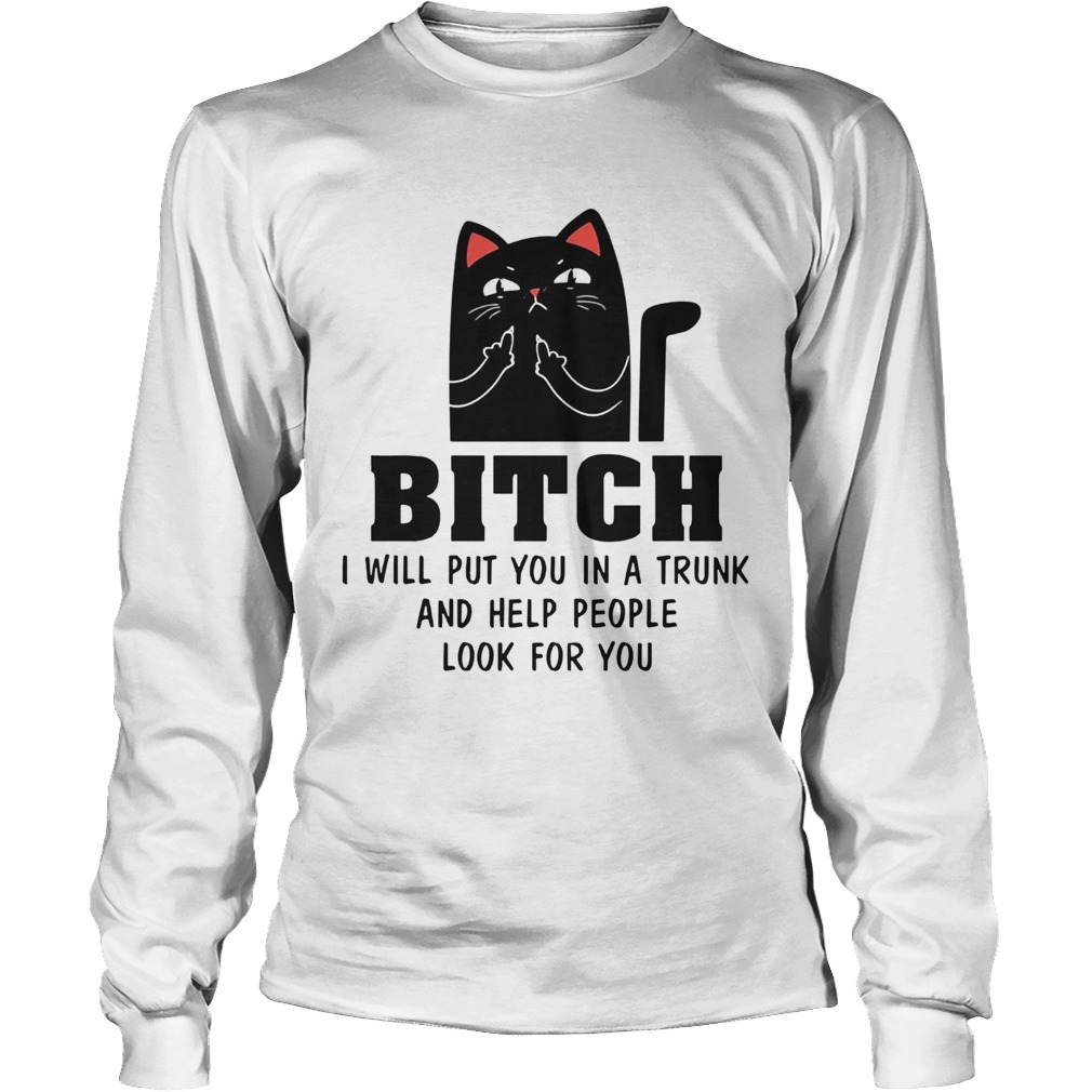 Cat Bitch I Will Put You In A Trunk And Help People Look For You Long Sleeve