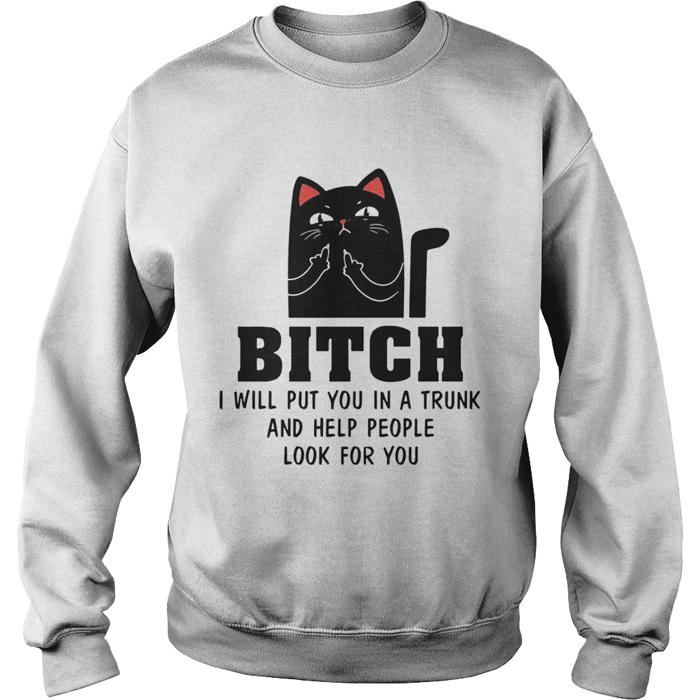 Cat Bitch I Will Put You In A Trunk And Help People Look For You Sweatshirt