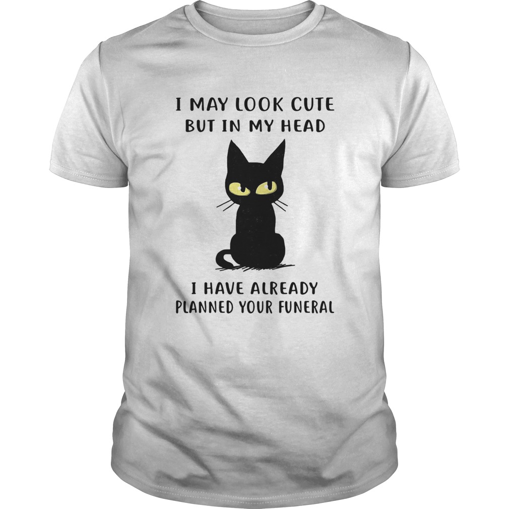 Cat I may look cute but in my head I have already planned your funeral shirt