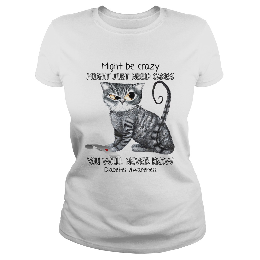 Cat might be crazy might just need carbs you will never know diabetes awareness Classic Ladies