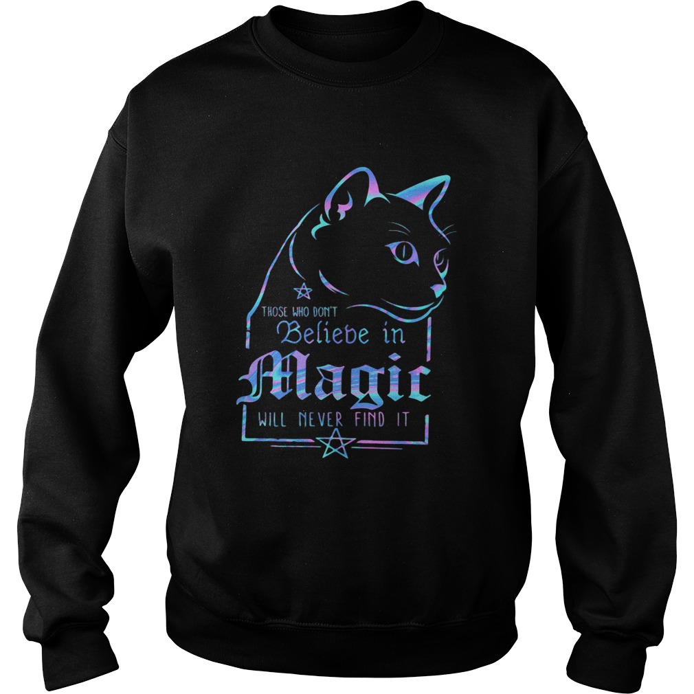 Cat those who dont believe in magic will never find it Sweatshirt
