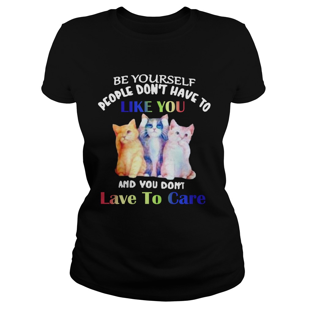 Cats Be Yourself People Dont Have To Like You And You Dont Lave To Care Classic Ladies