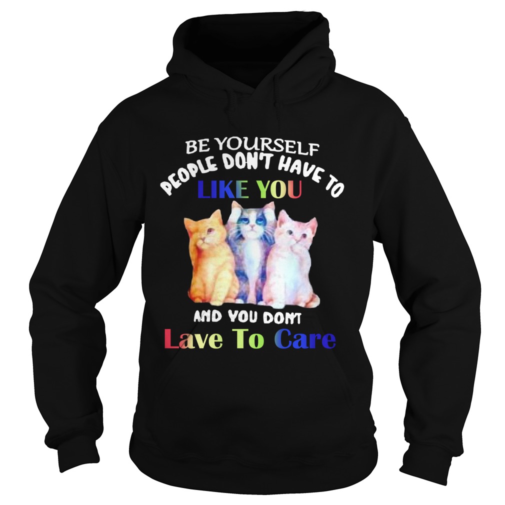 Cats Be Yourself People Dont Have To Like You And You Dont Lave To Care Hoodie
