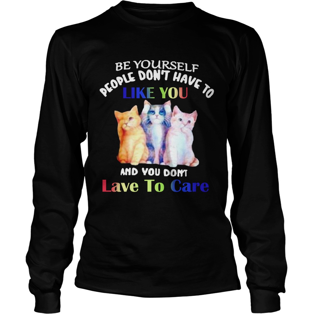 Cats Be Yourself People Dont Have To Like You And You Dont Lave To Care Long Sleeve