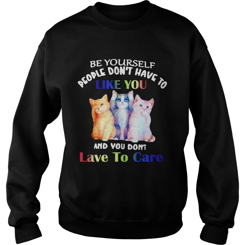 Cats Be Yourself People Dont Have To Like You And You Dont Lave To Care Sweatshirt