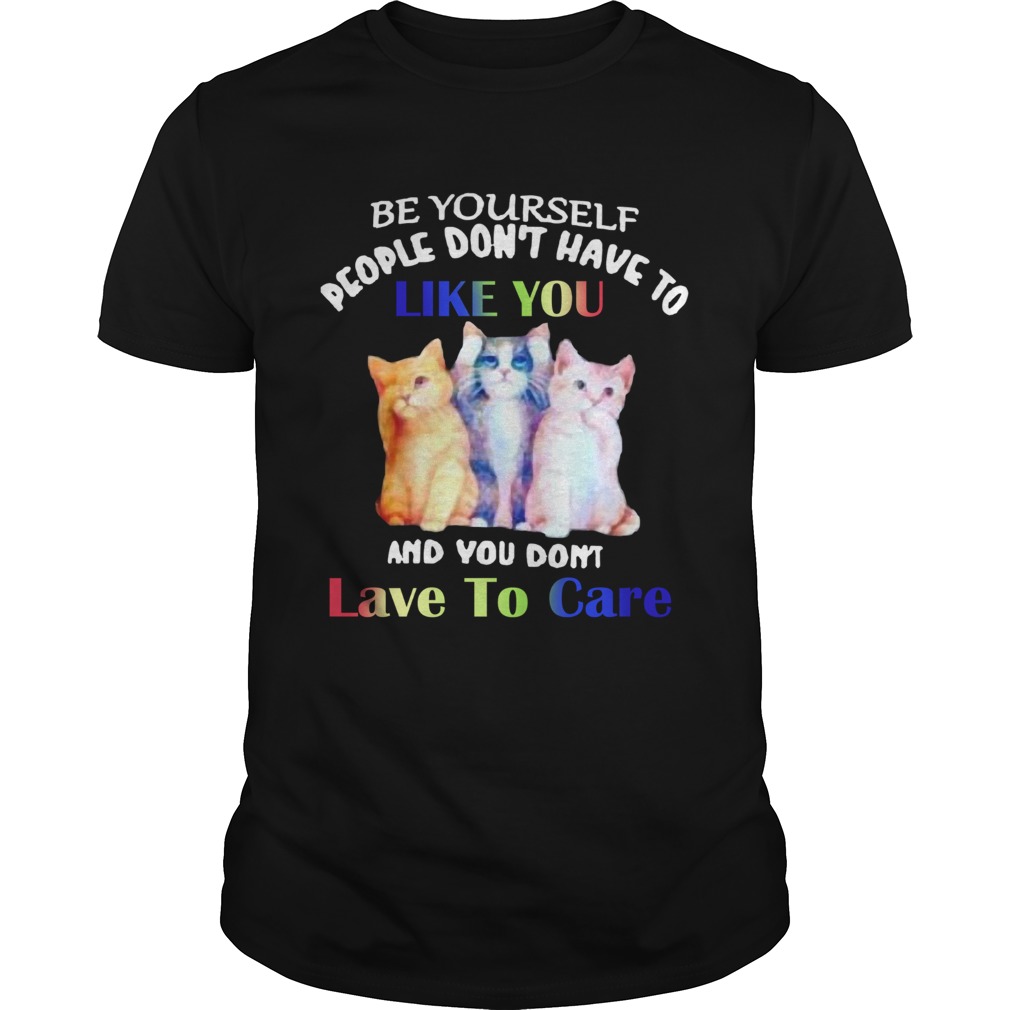 Cats Be Yourself People Dont Have To Like You And You Dont Lave To Care shirt