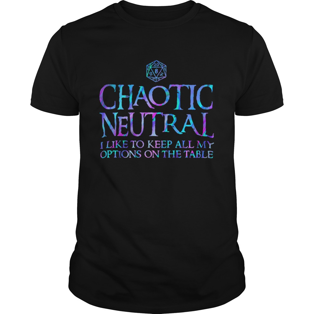 Chaotic neutral I like to keep all my options on the table shirt