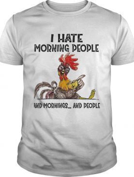 Chicken I hate morning people and mornings and people shirt