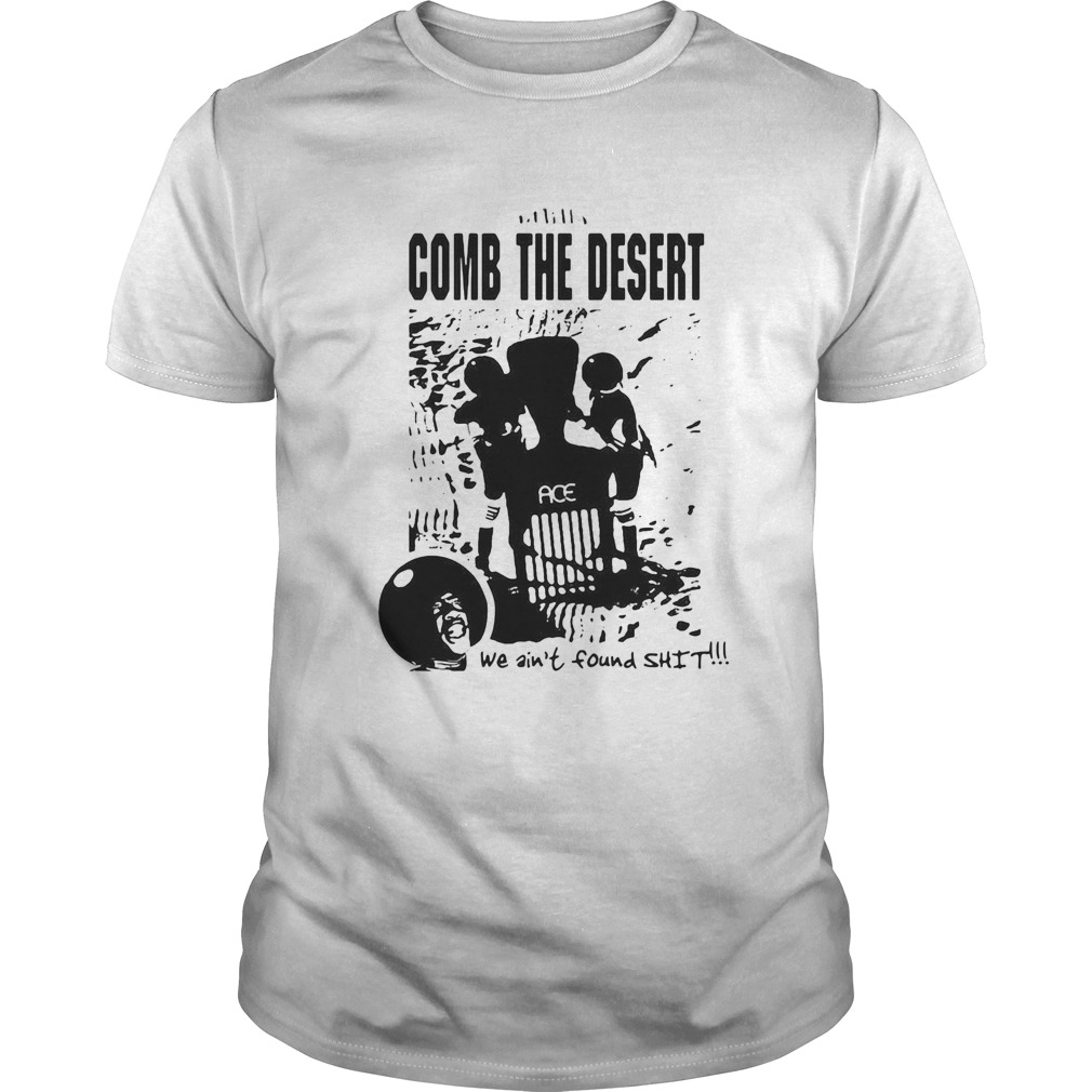 Comb the desert we aint found shit ace shirt