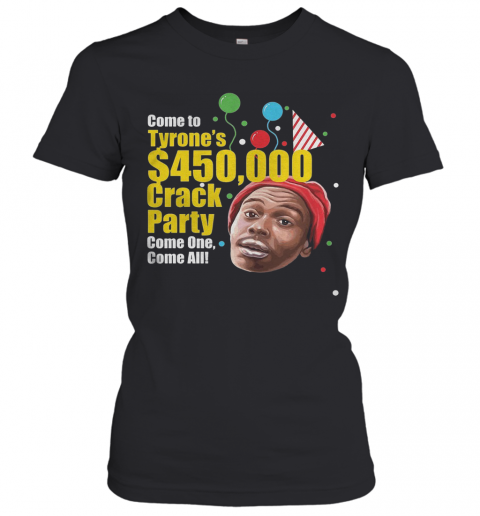 Come To Tyrone'S $450000 Crack Party Come One Come All T-Shirt Classic Women's T-shirt