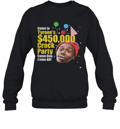 Come To Tyrone'S $450000 Crack Party Come One Come All T-Shirt Unisex Sweatshirt