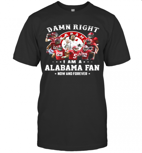 Damn Right I Am A Alabama Fan Now And Forever Stars T-Shirt