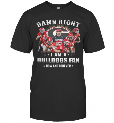 Damn Right I Am A Bulldogs Fan Now And Forever T-Shirt