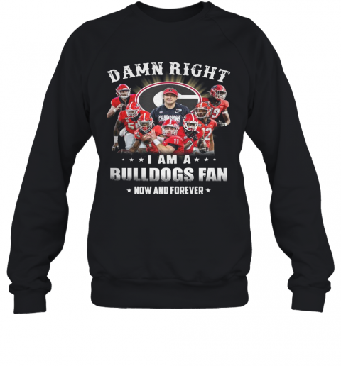 Damn Right I Am A Bulldogs Fan Now And Forever T-Shirt Unisex Sweatshirt