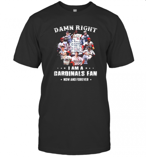 Damn Right I Am A Cardinals Fan Now And Forever Stars T-Shirt