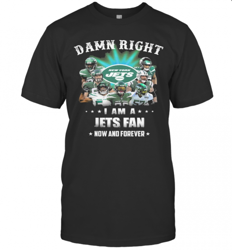 Damn Right I Am A Jets Fan Now And Forever T-Shirt