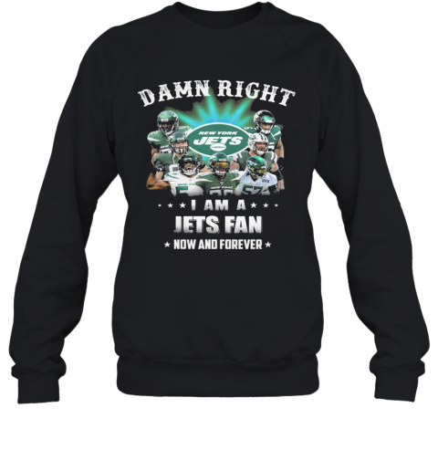 Damn Right I Am A Jets Fan Now And Forever T-Shirt Unisex Sweatshirt