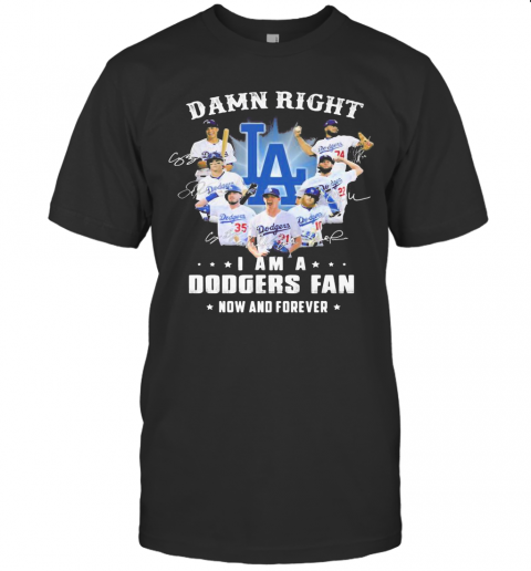 Damn Right I Am A Los Angeles Dodgers Fan Now And Forever Stars Signatures T-Shirt