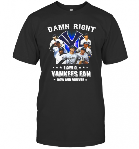 Damn Right I Am A New York Yankees Fan Now And Forever Stars T-Shirt
