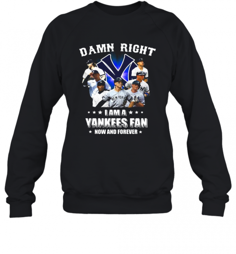 Damn Right I Am A New York Yankees Fan Now And Forever Stars T-Shirt Unisex Sweatshirt