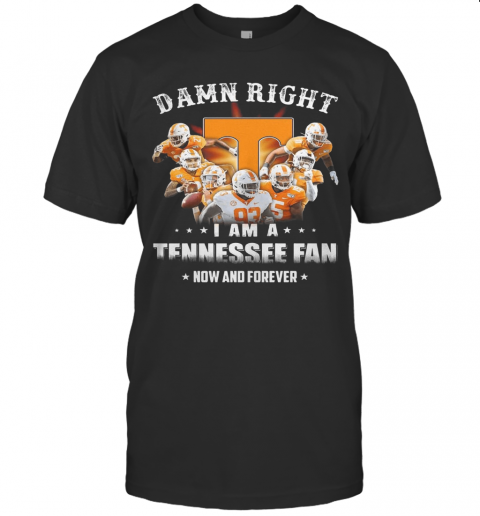 Damn Right I Am A Tennessee Fan Now And Forever Stars T-Shirt