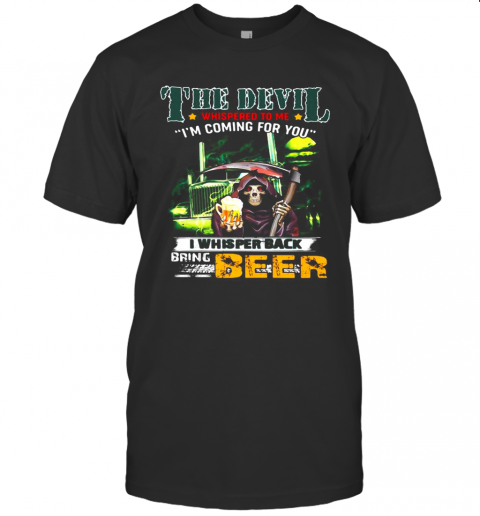 Death The Devil Whispered To Me I'M Coming For You I Whispered Back Bring Beer T-Shirt