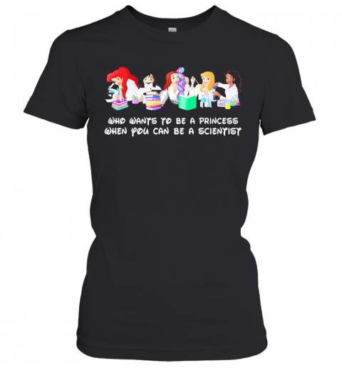 Disney Princess Characters Who Wants To Be A Princess When You Can Be A Scientist T-Shirt Classic Women's T-shirt