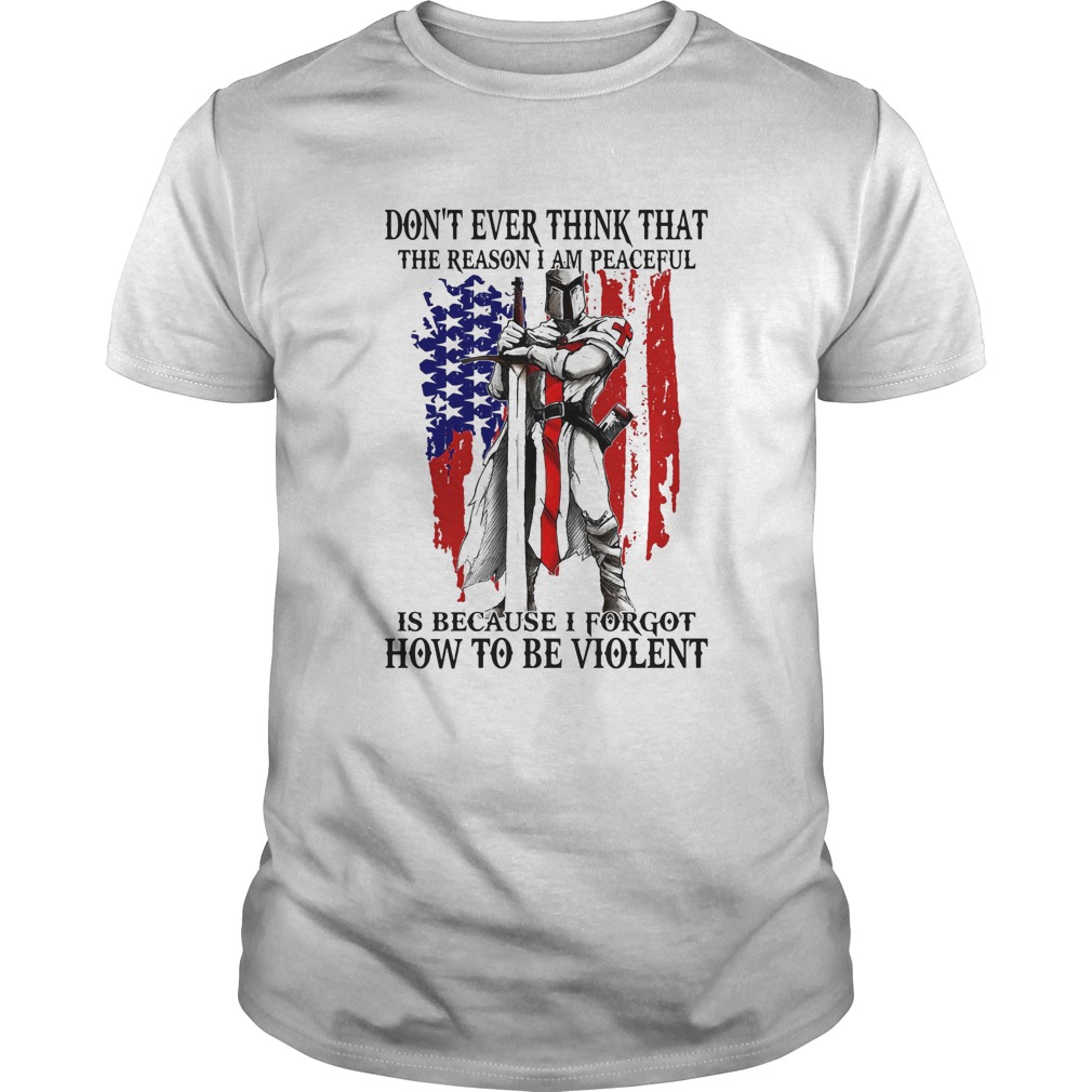 Dont ever think that the reason I am peaceful is because I forgot how to be violent American shirt