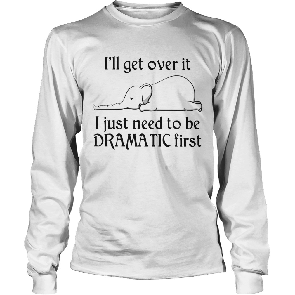 Elephant Ill Get Over It I Just Need To Be Dramatic First Long Sleeve