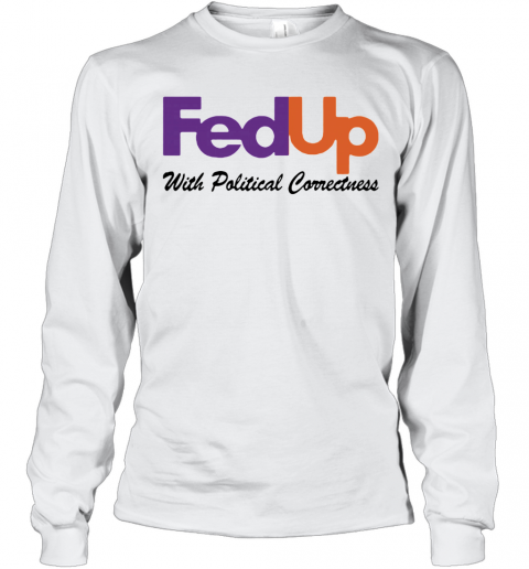 Fedup With Political Correctness T-Shirt Long Sleeved T-shirt 